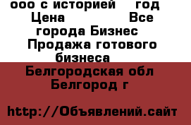 ооо с историей (1 год) › Цена ­ 300 000 - Все города Бизнес » Продажа готового бизнеса   . Белгородская обл.,Белгород г.